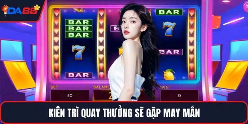 Kiên trì quay thưởng sẽ gặp may mắn