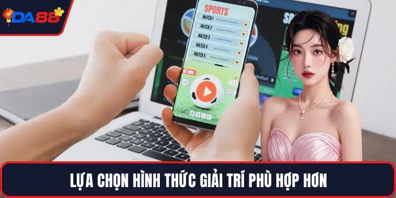 Lựa chọn hình thức giải trí phù hợp hơn