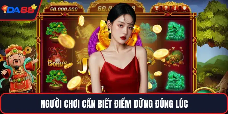 Người chơi cần biết điểm dừng đúng lúc