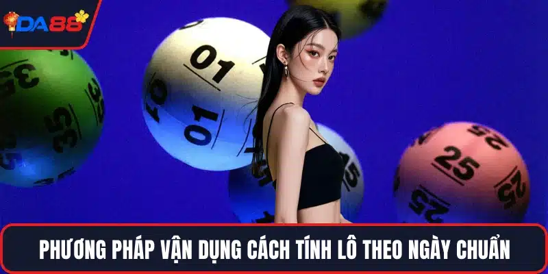 Phương pháp vận dụng cách tính lô theo ngày chuẩn