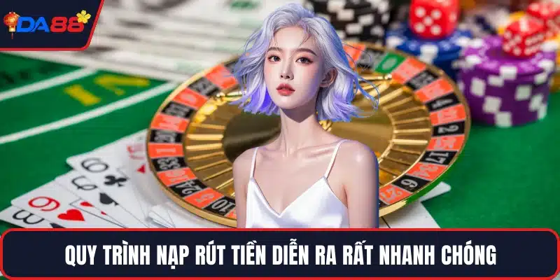 Quy trình nạp rút tiền diễn ra rất nhanh chóng