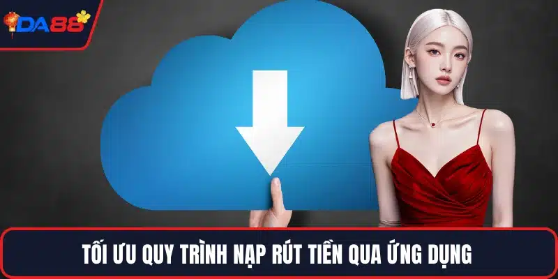 Tối ưu quy trình nạp rút tiền qua ứng dụng 